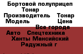 Бортовой полуприцеп Тонар 974614 › Производитель ­ Тонар › Модель ­ 974 614 › Цена ­ 2 040 000 - Все города Авто » Спецтехника   . Ханты-Мансийский,Радужный г.